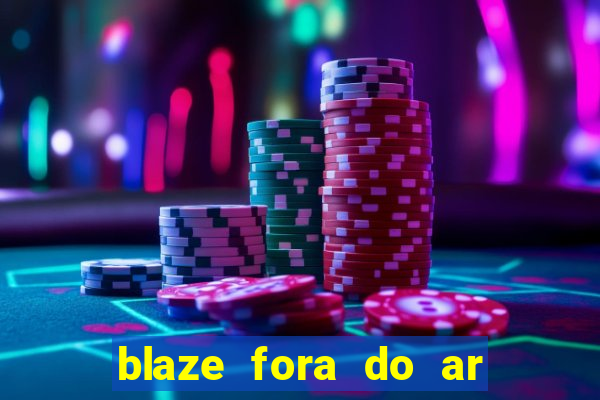 blaze fora do ar no brasil