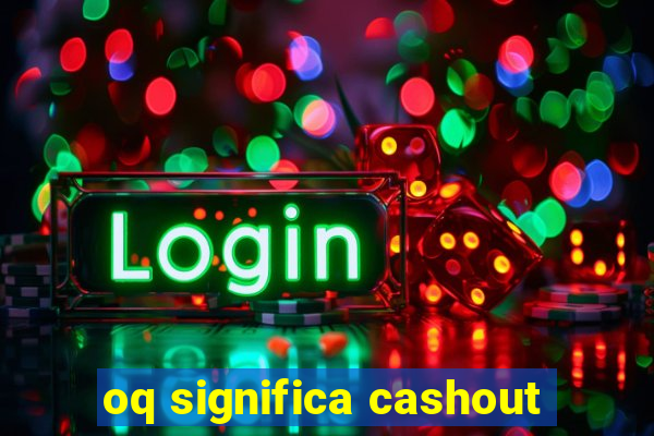 oq significa cashout