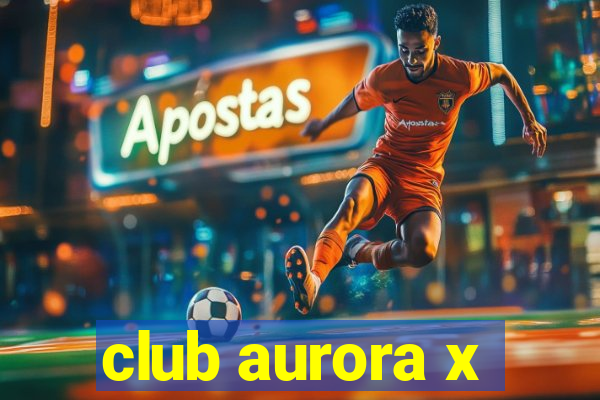 club aurora x