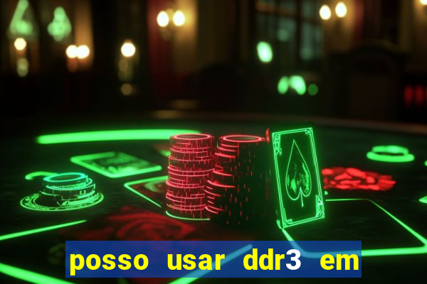 posso usar ddr3 em slot ddr4